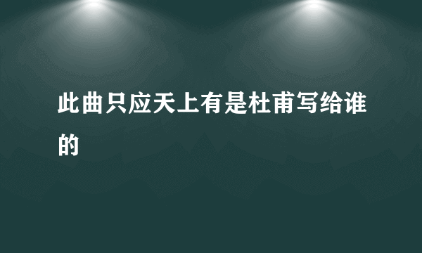 此曲只应天上有是杜甫写给谁的