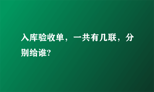 入库验收单，一共有几联，分别给谁?