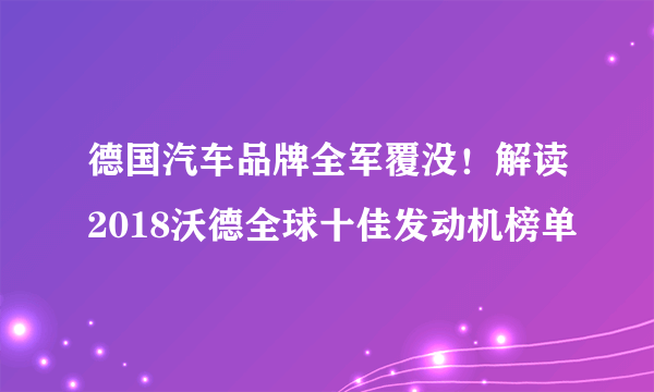 德国汽车品牌全军覆没！解读2018沃德全球十佳发动机榜单