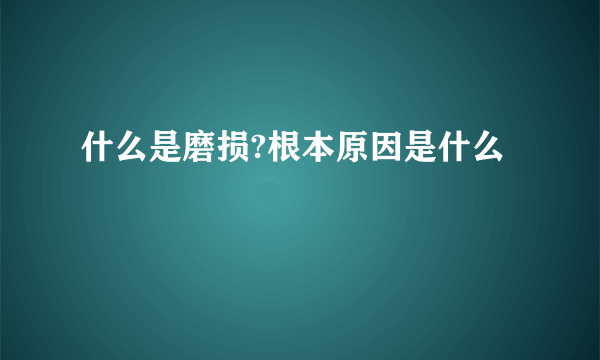 什么是磨损?根本原因是什么