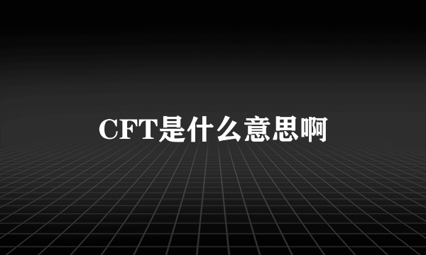 CFT是什么意思啊