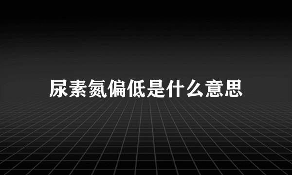 尿素氮偏低是什么意思