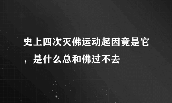 史上四次灭佛运动起因竟是它，是什么总和佛过不去