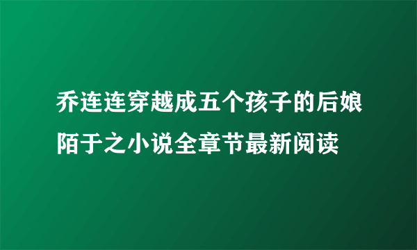 乔连连穿越成五个孩子的后娘陌于之小说全章节最新阅读