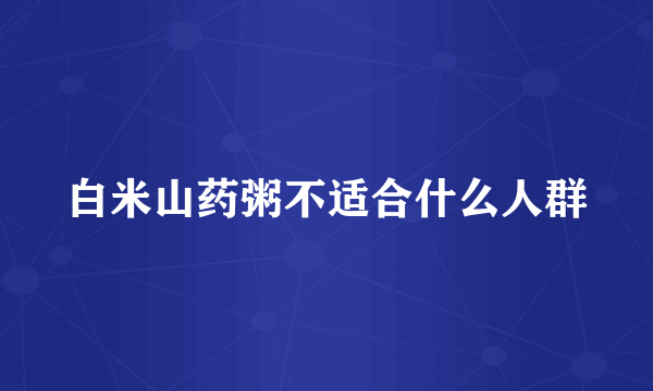 白米山药粥不适合什么人群