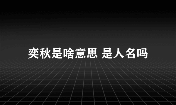 奕秋是啥意思 是人名吗