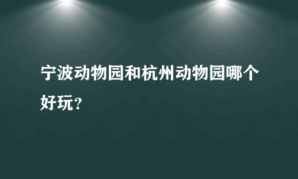 宁波动物园和杭州动物园哪个好玩？