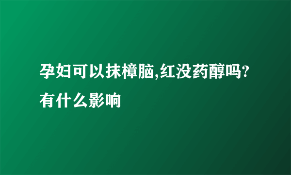 孕妇可以抹樟脑,红没药醇吗?有什么影响