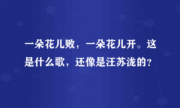 一朵花儿败，一朵花儿开。这是什么歌，还像是汪苏泷的？