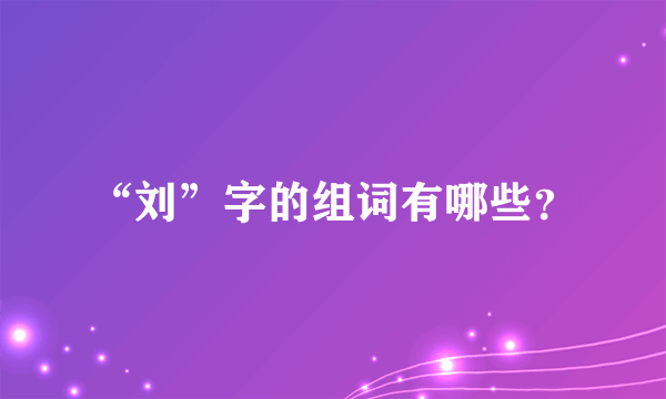 “刘”字的组词有哪些？