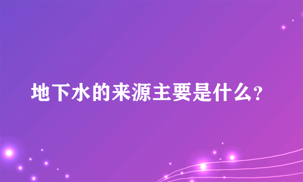 地下水的来源主要是什么？