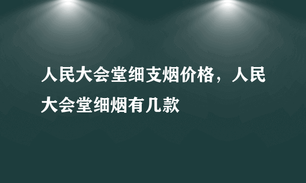 人民大会堂细支烟价格，人民大会堂细烟有几款