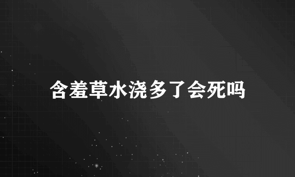 含羞草水浇多了会死吗