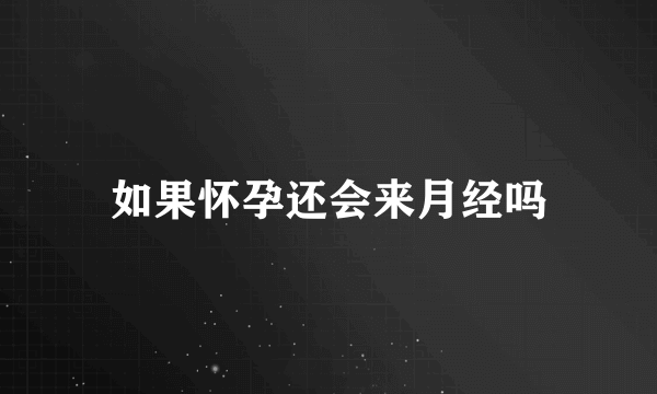 如果怀孕还会来月经吗