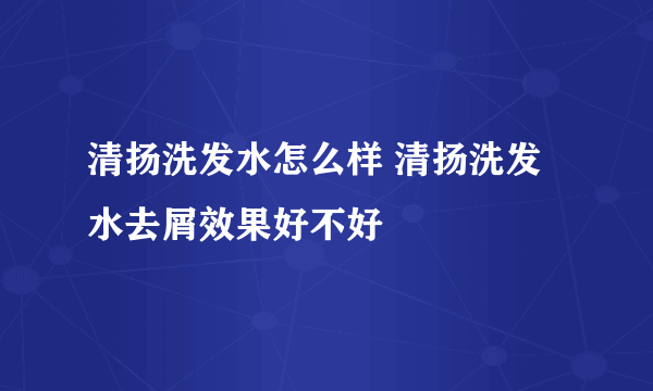 清扬洗发水怎么样 清扬洗发水去屑效果好不好