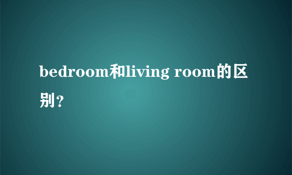 bedroom和living room的区别？