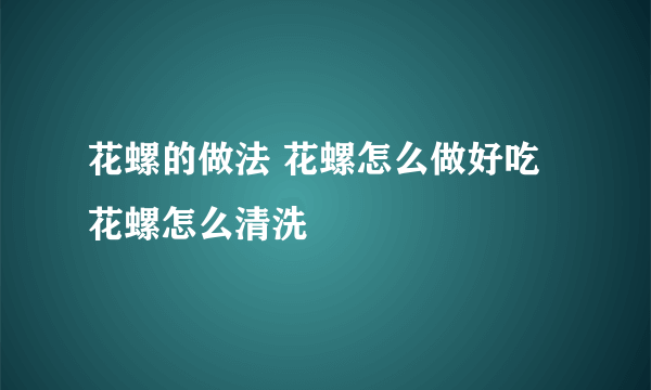 花螺的做法 花螺怎么做好吃 花螺怎么清洗