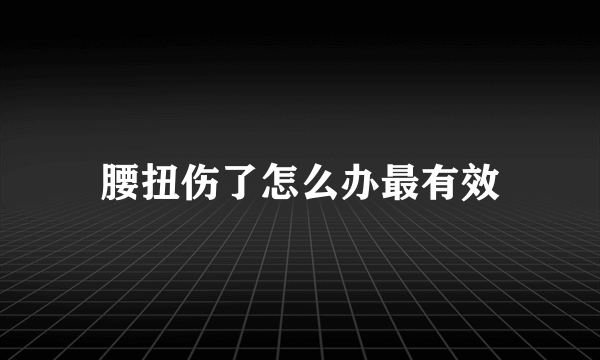 腰扭伤了怎么办最有效