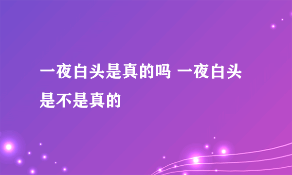 一夜白头是真的吗 一夜白头是不是真的