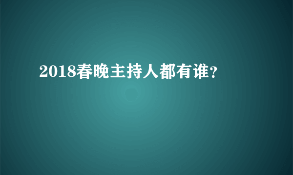 2018春晚主持人都有谁？