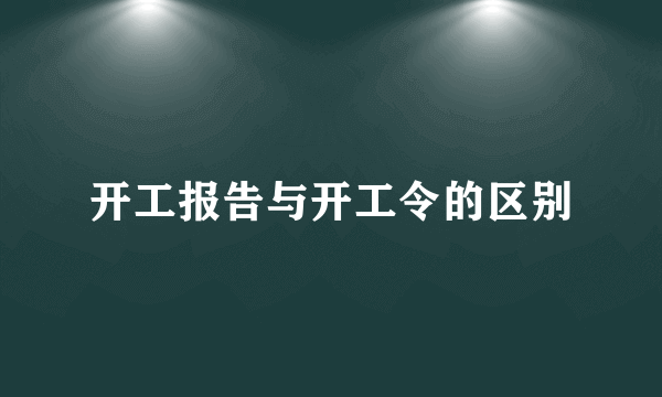 开工报告与开工令的区别