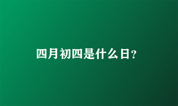 四月初四是什么日？