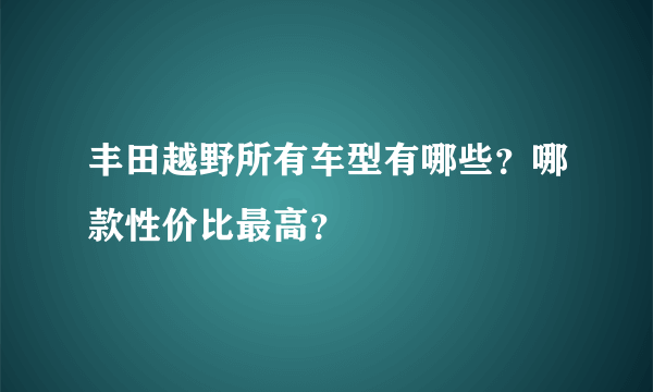 丰田越野所有车型有哪些？哪款性价比最高？