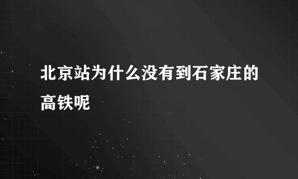 北京站为什么没有到石家庄的高铁呢