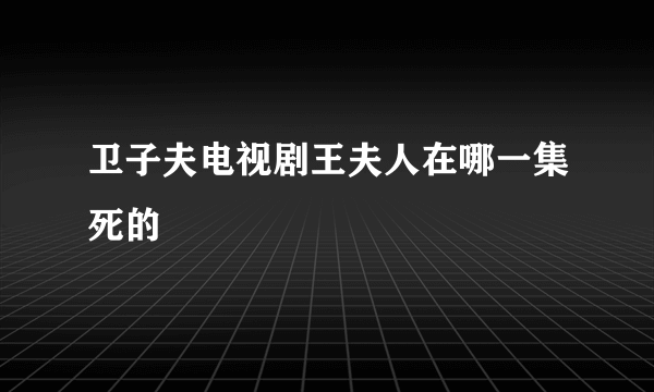 卫子夫电视剧王夫人在哪一集死的