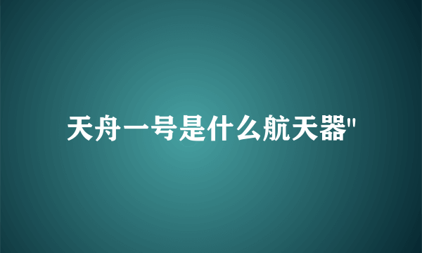 天舟一号是什么航天器