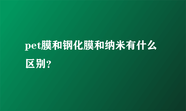 pet膜和钢化膜和纳米有什么区别？