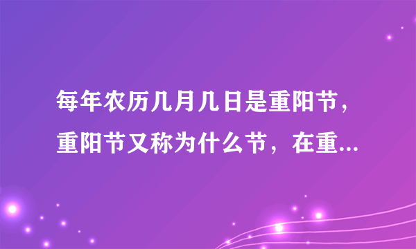 每年农历几月几日是重阳节，重阳节又称为什么节，在重阳节民间有什么习俗