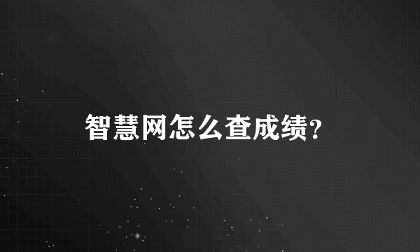 智慧网怎么查成绩？