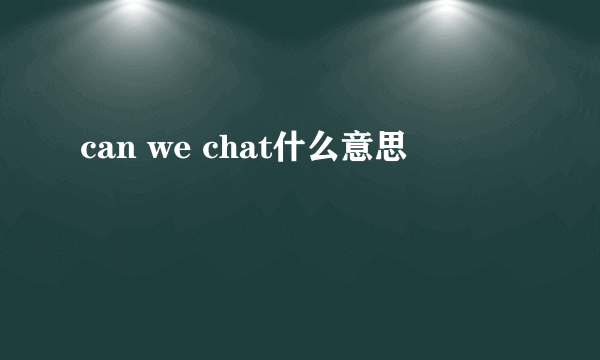 can we chat什么意思