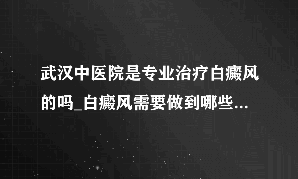 武汉中医院是专业治疗白癜风的吗_白癜风需要做到哪些预防工作呢?