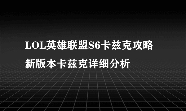 LOL英雄联盟S6卡兹克攻略 新版本卡兹克详细分析