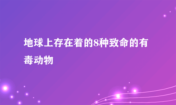 地球上存在着的8种致命的有毒动物