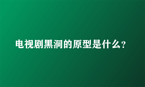 电视剧黑洞的原型是什么？