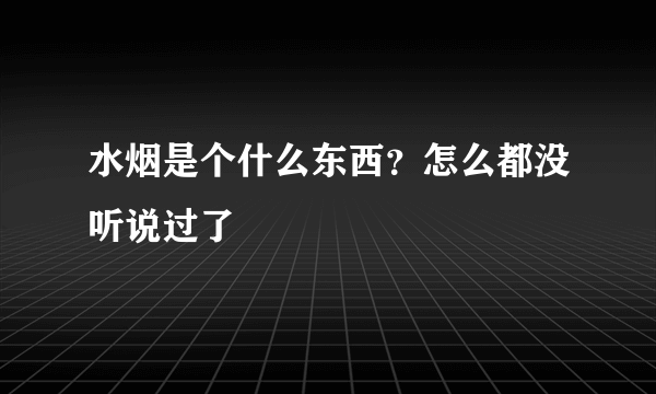 水烟是个什么东西？怎么都没听说过了