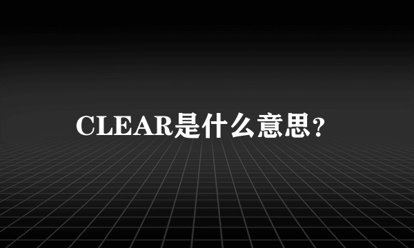 CLEAR是什么意思？