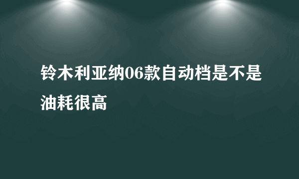 铃木利亚纳06款自动档是不是油耗很高