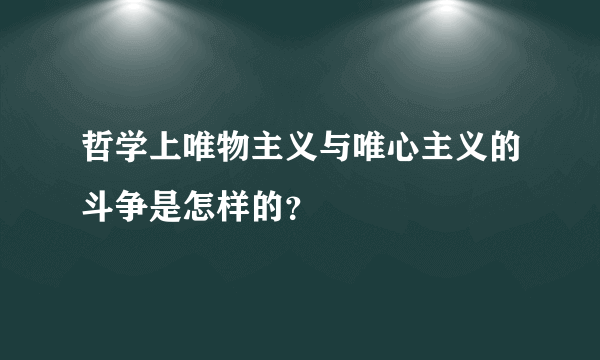 哲学上唯物主义与唯心主义的斗争是怎样的？