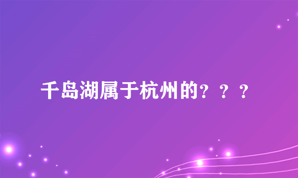 千岛湖属于杭州的？？？