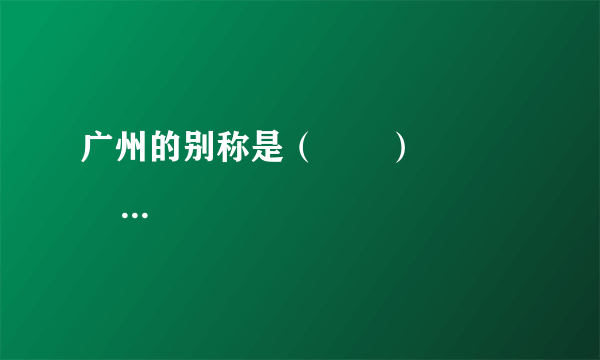 广州的别称是（　　）                       A、榕城  B、春城  C、羊城  D、雾都