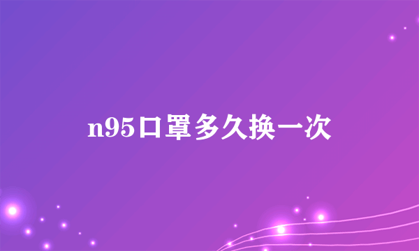 n95口罩多久换一次