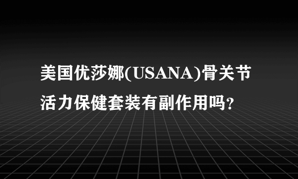 美国优莎娜(USANA)骨关节活力保健套装有副作用吗？