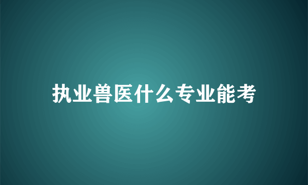 执业兽医什么专业能考