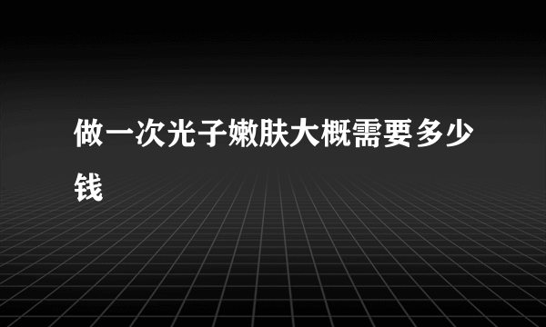 做一次光子嫩肤大概需要多少钱