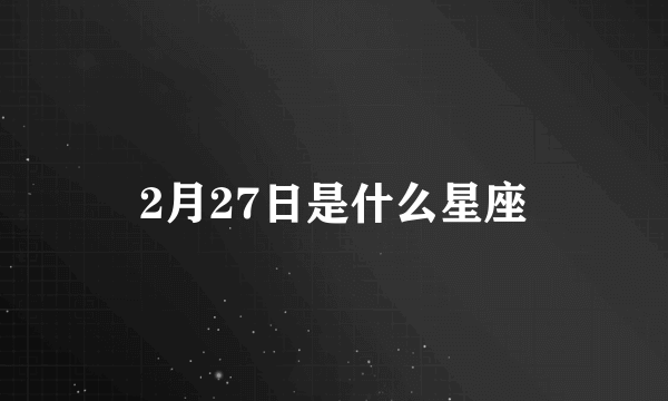 2月27日是什么星座