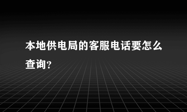 本地供电局的客服电话要怎么查询？